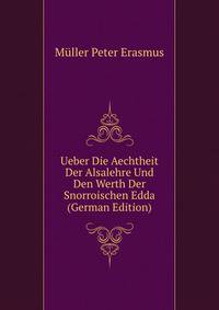 Ueber Die Aechtheit Der Alsalehre Und Den Werth Der Snorroischen Edda (German Edition)