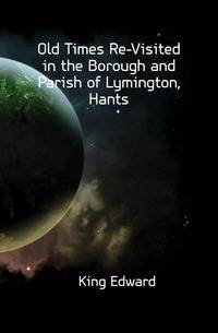 Old Times Re-Visited in the Borough and Parish of Lymington, Hants