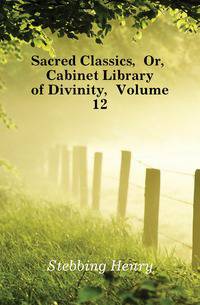 Sacred Classics, Or, Cabinet Library of Divinity, Volume 12