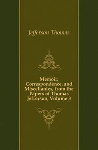 Memoir, Correspondence, and Miscellanies, from the Papers of Thomas Jefferson, Volume 3