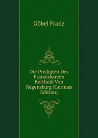 Die Predigten Des Franziskaners Berthold Von Regensburg (German Edition)