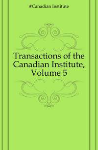 Transactions of the Canadian Institute, Volume 5