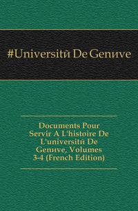 Documents Pour Servir A L'histoire De L'universite De Geneve, Volumes 3-4 (French Edition)