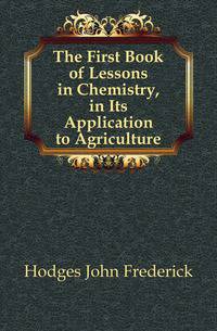 The First Book of Lessons in Chemistry, in Its Application to Agriculture