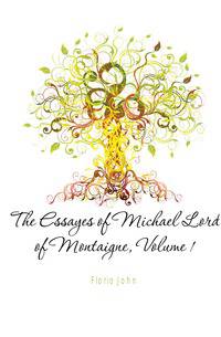 The Essayes of Michael Lord of Montaigne, Volume 1