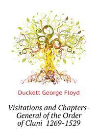 Visitations and Chapters-General of the Order of Cluni ... 1269-1529 ...