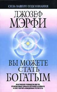 Вы можете стать богатым. Практическое руководство для тех, кто испытывает сильную потребность в деньгах и хочет получить немедленные результаты