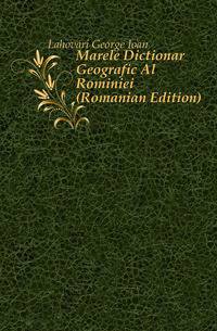 Marele Dictionar Geografic Al Rominiei (Romanian Edition)