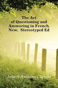 The Art of Questioning and Answering in French. New, Stereotyped Ed
