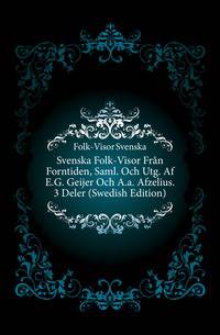 Svenska Folk-Visor Fran Forntiden, Saml. Och Utg. Af E.G. Geijer Och A.a. Afzelius. 3 Deler (Swedish Edition)