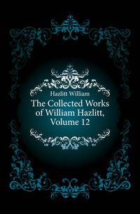 The Collected Works of William Hazlitt, Volume 12