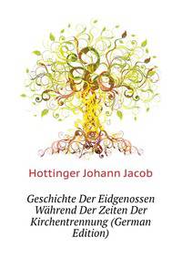 Geschichte Der Eidgenossen Waehrend Der Zeiten Der Kirchentrennung (German Edition)