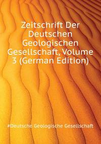 Zeitschrift Der Deutschen Geologischen Gesellschaft, Volume 3 (German Edition)