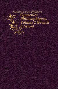 Opuscules Philosophiques, Volume 2 (French Edition)