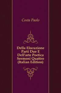 Della Elocuzione Parti Due E Dell'arte Poetica Sermoni Quattro (Italian Edition)