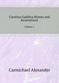 Carmina Gadelica Hymns and Incantations. Volume I.