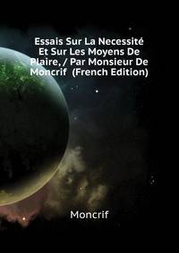 Essais Sur La Necessite Et Sur Les Moyens De Plaire, / Par Monsieur De Moncrif ... (French Edition)