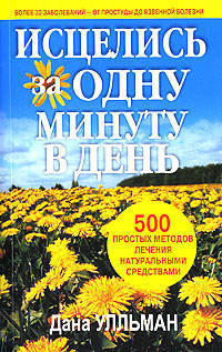 Исцелись за одну минуту в день: 500 простых методов лечения натуральными средствами / Пер. с англ. Боженова В.М.