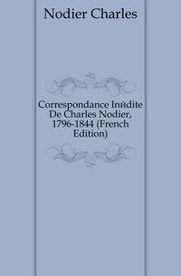 Correspondance Inedite De Charles Nodier, 1796-1844 (French Edition)