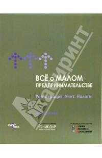 Все о малом предпринимательстве: Регистрация. Учет. Налоги