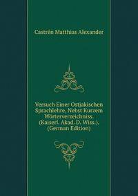 Versuch Einer Ostjakischen Sprachlehre, Nebst Kurzem Woerterverzeichniss. (Kaiserl. Akad. D. Wiss.). (German Edition)