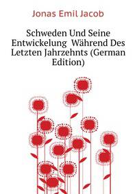 Schweden Und Seine Entwickelung ... Waehrend Des Letzten Jahrzehnts (German Edition)