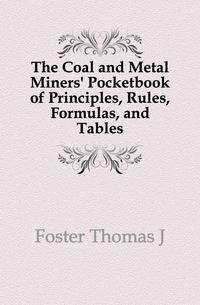 The Coal and Metal Miners' Pocketbook of Principles, Rules, Formulas, and Tables