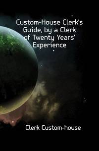 Custom-House Clerk's Guide, by a Clerk of Twenty Years' Experience