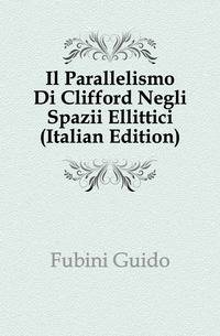 Il Parallelismo Di Clifford Negli Spazii Ellittici (Italian Edition)
