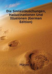 Die Sinnestaeuschungen, Hallucinationen Und Illusionen (German Edition)