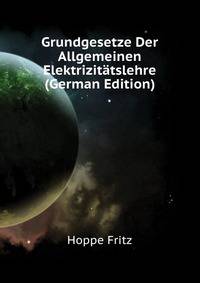 Grundgesetze Der Allgemeinen Elektrizitaetslehre (German Edition)