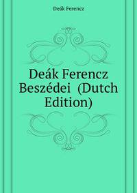 Deak Ferencz Beszedei ... (Dutch Edition)