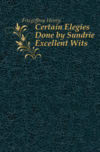 Certain Elegies Done by Sundrie Excellent Wits