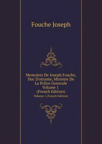 Memoires De Joseph Fouche, Duc D'otrante, Ministre De La Police Generale, Volume 1 (French Edition)