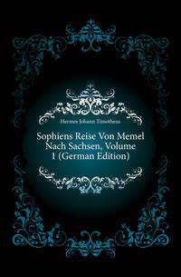 Sophiens Reise Von Memel Nach Sachsen, Volume 1 (German Edition)