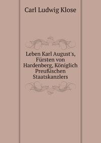 Leben Karl August's, F?rsten von Hardenberg, K?niglich Preu?ischen Staatskanzlers