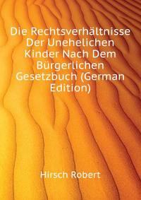 Die Rechtsverhaeltnisse Der Unehelichen Kinder Nach Dem Buergerlichen Gesetzbuch (German Edition)