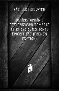 De Aristophanis Ecclesazuson Tempore Et Choro Quaestiones Epicriticae (French Edition)