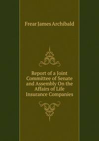 ...Report of a Joint Committee of Senate and Assembly On the Affairs of Life Insurance Companies