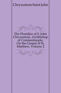 The Homilies of S. John Chrysostom, Archbishop of Constantinople, On the Gospel of St. Matthew, Volume 2