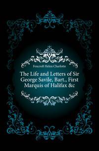 The Life and Letters of Sir George Savile, Bart., First Marquis of Halifax &amp;c