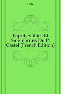 Esprit, Saillies Et Singularites Du P. Castel (French Edition)