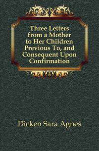 Three Letters from a Mother to Her Children Previous To, and Consequent Upon Confirmation