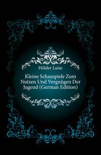 Kleine Schauspiele Zum Nutzen Und Vergnuegen Der Jugend (German Edition)