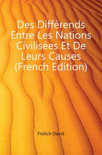Des Differends Entre Les Nations Civilisees Et De Leurs Causes (French Edition)