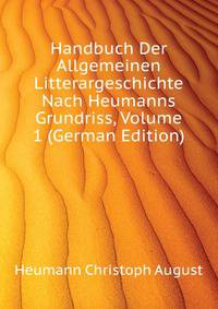 Handbuch Der Allgemeinen Litterargeschichte Nach Heumanns Grundriss, Volume 1 (German Edition)