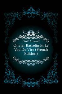 Olivier Basselin Et Le Vau De Vire (French Edition)