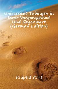 Universitaet Tuebingen in Ihrer Vergangenheit Und Gegenwart (German Edition)