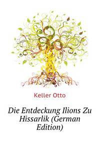 Die Entdeckung Ilions Zu Hissarlik (German Edition)