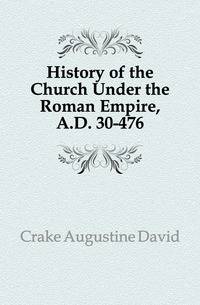 History of the Church Under the Roman Empire, A.D. 30-476